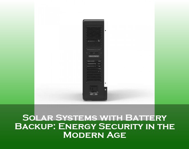Solar Systems with Battery Backup: Energy Security in the Modern Age